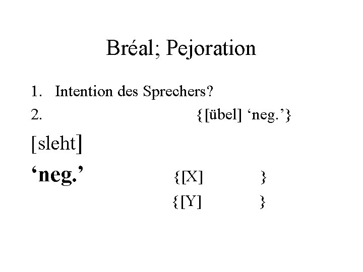 Bréal; Pejoration 1. Intention des Sprechers? 2. {[übel] ‘neg. ’} [sleht] ‘neg. ’ {[X]