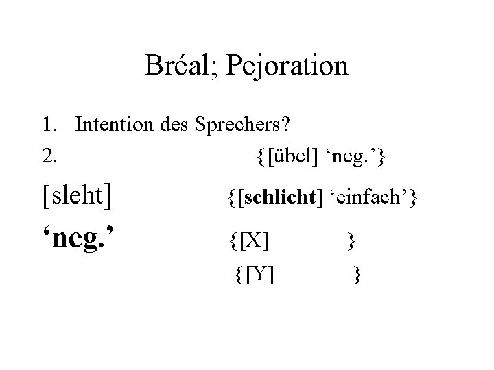 Bréal; Pejoration 1. Intention des Sprechers? 2. {[übel] ‘neg. ’} [sleht] {[schlicht] ‘einfach’} ‘neg.