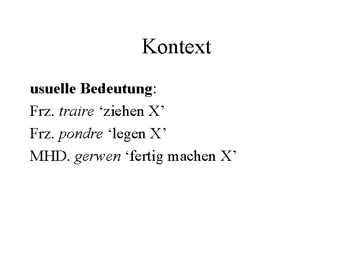 Kontext usuelle Bedeutung: Frz. traire ‘ziehen X’ Frz. pondre ‘legen X’ MHD. gerwen ‘fertig