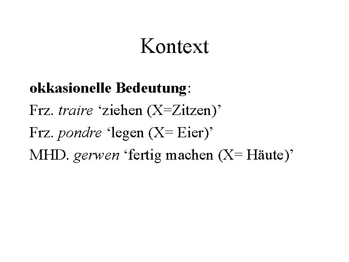 Kontext okkasionelle Bedeutung: Frz. traire ‘ziehen (X=Zitzen)’ Frz. pondre ‘legen (X= Eier)’ MHD. gerwen