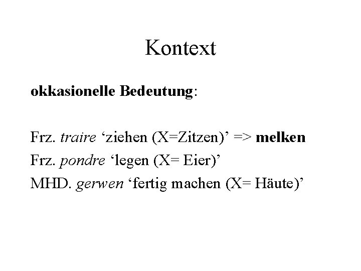 Kontext okkasionelle Bedeutung: Frz. traire ‘ziehen (X=Zitzen)’ => melken Frz. pondre ‘legen (X= Eier)’