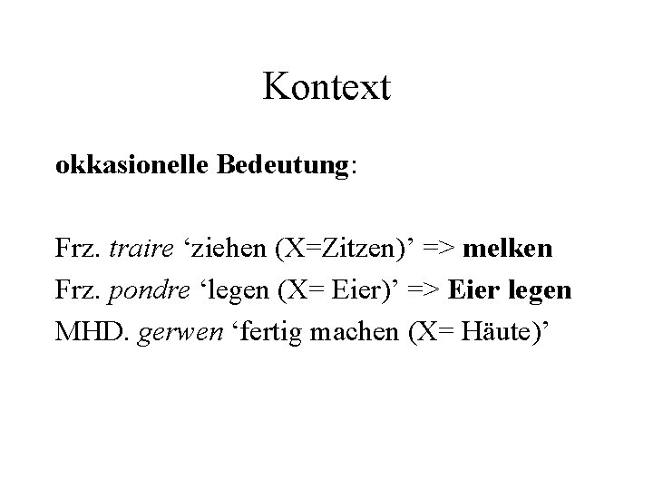 Kontext okkasionelle Bedeutung: Frz. traire ‘ziehen (X=Zitzen)’ => melken Frz. pondre ‘legen (X= Eier)’