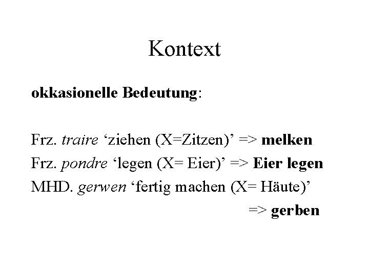 Kontext okkasionelle Bedeutung: Frz. traire ‘ziehen (X=Zitzen)’ => melken Frz. pondre ‘legen (X= Eier)’