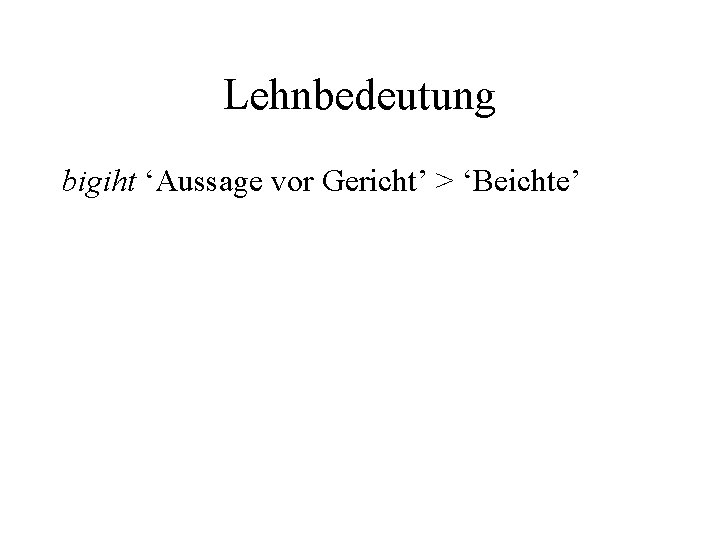 Lehnbedeutung bigiht ‘Aussage vor Gericht’ > ‘Beichte’ 