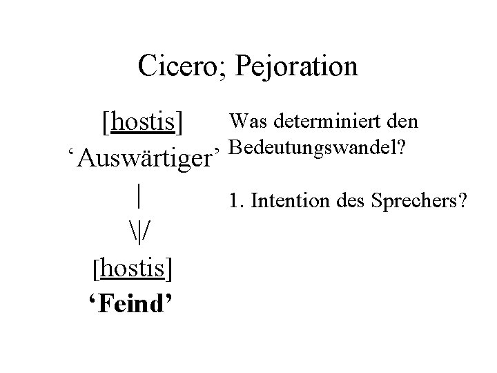 Cicero; Pejoration Was determiniert den [hostis] Bedeutungswandel? ‘Auswärtiger’ | 1. Intention des Sprechers? |/