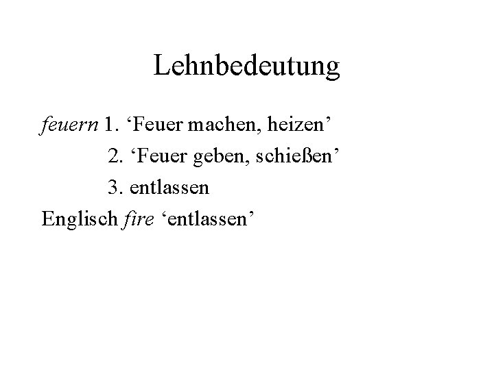 Lehnbedeutung feuern 1. ‘Feuer machen, heizen’ 2. ‘Feuer geben, schießen’ 3. entlassen Englisch fire