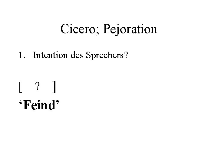 Cicero; Pejoration 1. Intention des Sprechers? ] ‘Feind’ [ ? 