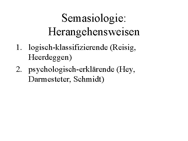 Semasiologie: Herangehensweisen 1. logisch-klassifizierende (Reisig, Heerdeggen) 2. psychologisch-erklärende (Hey, Darmesteter, Schmidt) 