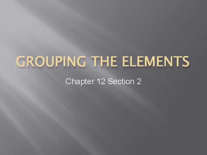 GROUPING THE ELEMENTS Chapter 12 Section 2 Metals