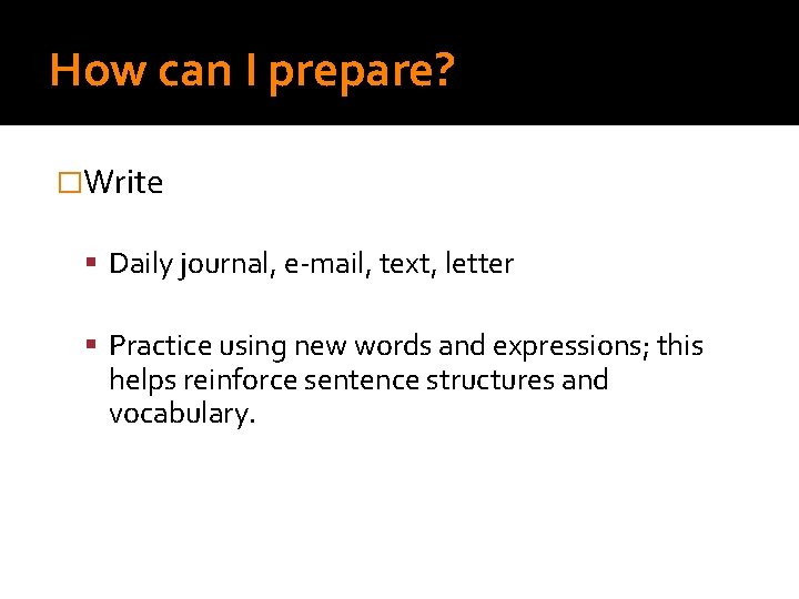 How can I prepare? �Write Daily journal, e-mail, text, letter Practice using new words