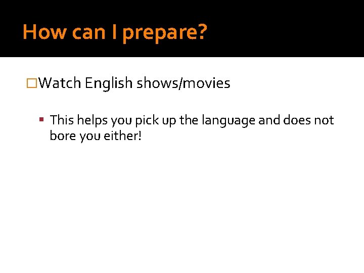 How can I prepare? �Watch English shows/movies This helps you pick up the language