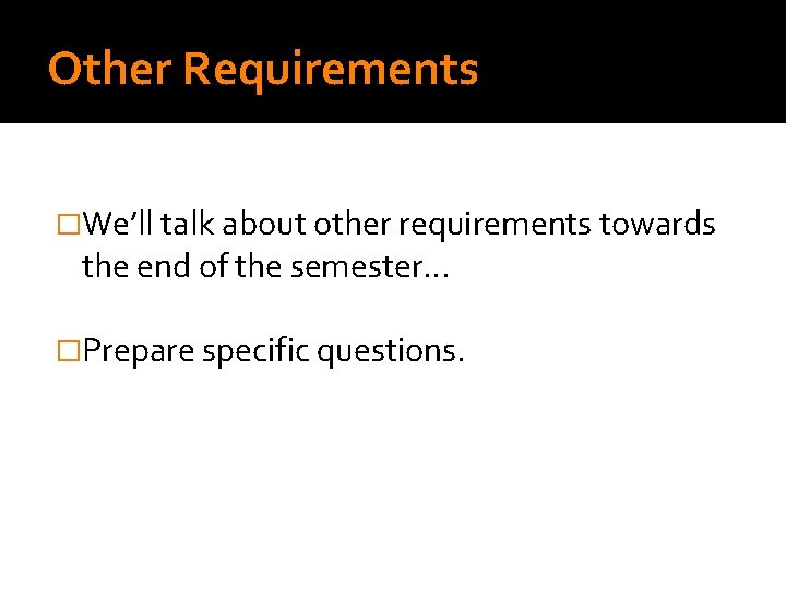 Other Requirements �We’ll talk about other requirements towards the end of the semester… �Prepare