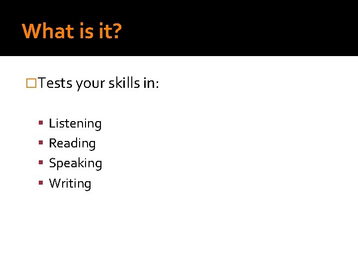 What is it? �Tests your skills in: Listening Reading Speaking Writing 