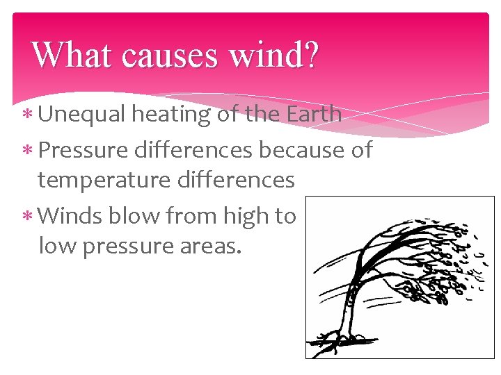 What causes wind? Unequal heating of the Earth Pressure differences because of temperature differences