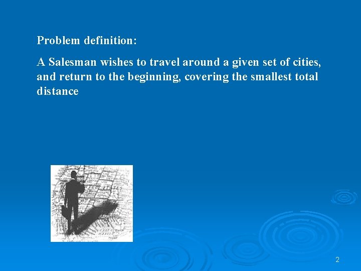 Problem definition: A Salesman wishes to travel around a given set of cities, and