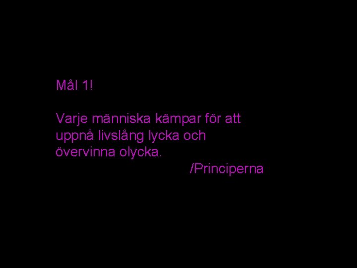 Mål 1! Varje människa kämpar för att uppnå livslång lycka och övervinna olycka. /Principerna Mål 1! Varje människa kämpar för att uppnå livslång lycka och övervinna olycka. /Principerna