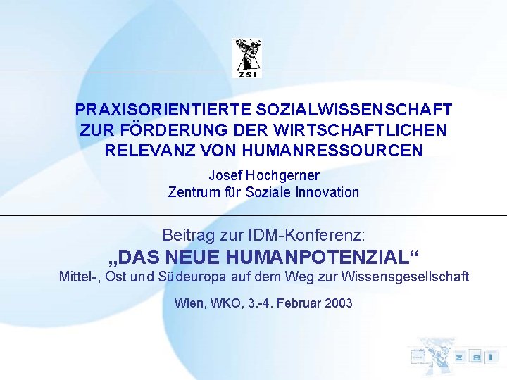 PRAXISORIENTIERTE SOZIALWISSENSCHAFT ZUR FÖRDERUNG DER WIRTSCHAFTLICHEN RELEVANZ VON HUMANRESSOURCEN Josef Hochgerner Zentrum für Soziale