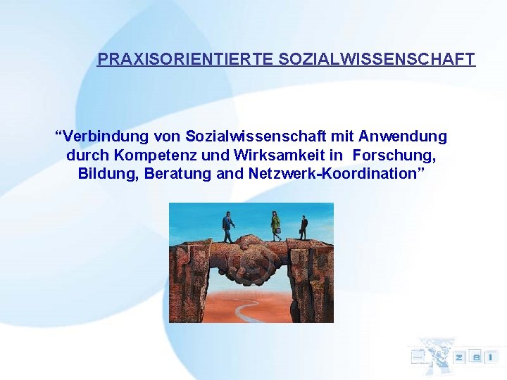 PRAXISORIENTIERTE SOZIALWISSENSCHAFT “Verbindung von Sozialwissenschaft mit Anwendung durch Kompetenz und Wirksamkeit in Forschung, Bildung,