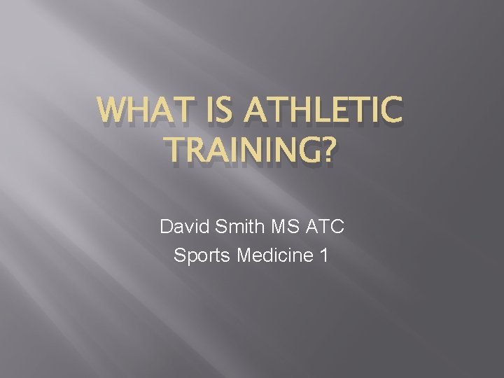 WHAT IS ATHLETIC TRAINING? David Smith MS ATC Sports Medicine 1 WHAT IS ATHLETIC TRAINING? David Smith MS ATC Sports Medicine 1