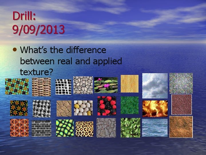 Drill: 9/09/2013 • What’s the difference between real and applied texture? 