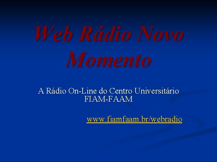 Web Rádio Novo Momento A Rádio On-Line do Centro Universitário FIAM-FAAM www. fiamfaam. br/webradio