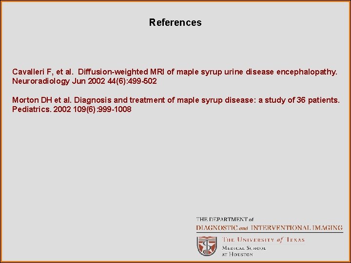 References Cavalleri F, et al. Diffusion-weighted MRI of maple syrup urine disease encephalopathy. Neuroradiology