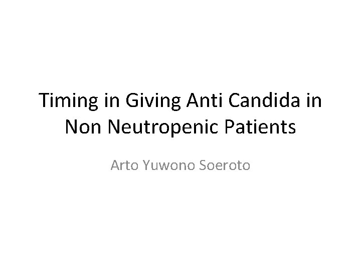 Timing in Giving Anti Candida in Non Neutropenic Patients Arto Yuwono Soeroto 