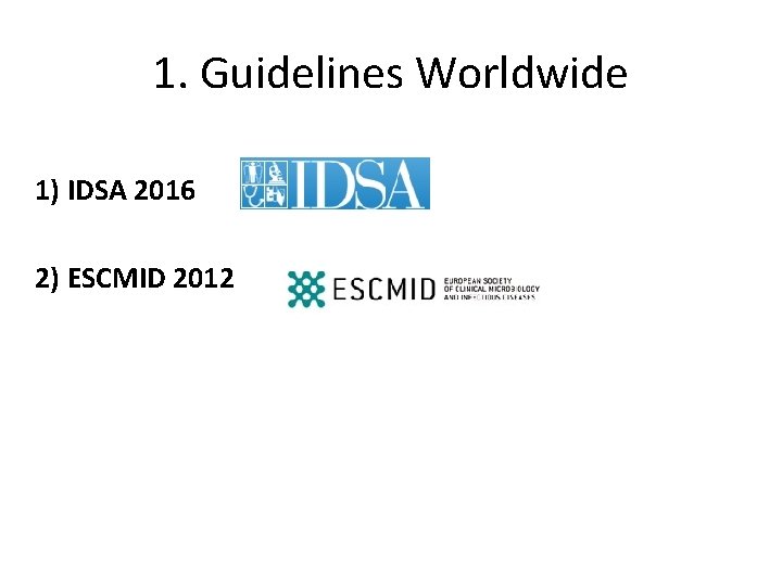 1. Guidelines Worldwide 1) IDSA 2016 2) ESCMID 2012 