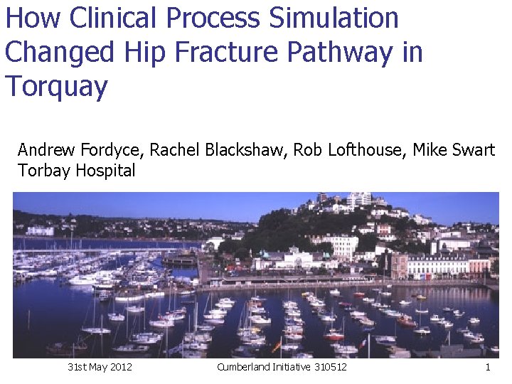 How Clinical Process Simulation Changed Hip Fracture Pathway in Torquay Andrew Fordyce, Rachel Blackshaw,