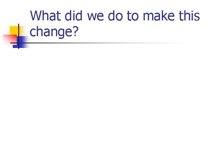 What did we do to make this change? 