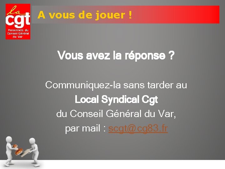 A vous de jouer ! Vous avez la réponse ? Communiquez-la sans tarder au