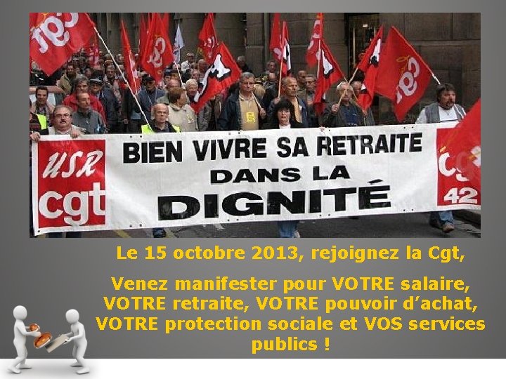 Le 15 octobre 2013, rejoignez la Cgt, Venez manifester pour VOTRE salaire, VOTRE retraite,
