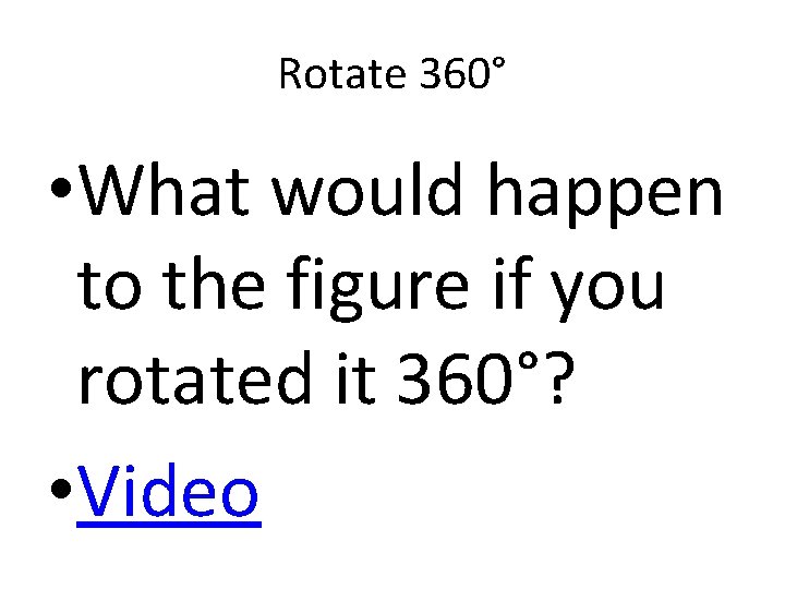 Rotate 360° • What would happen to the figure if you rotated it 360°?