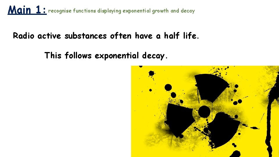 Main 1: recognise functions displaying exponential growth and decay Radio active substances often have