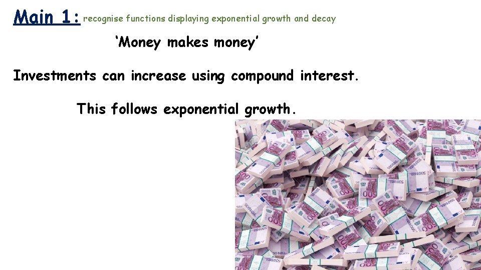 Main 1: recognise functions displaying exponential growth and decay ‘Money makes money’ Investments can