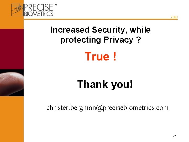 2003 Increased Security, while protecting Privacy ? True ! Thank you! christer. bergman@precisebiometrics. com