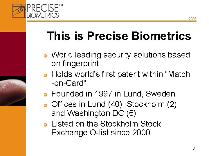 2003 This is Precise Biometrics World leading security solutions based on fingerprint Holds world’s