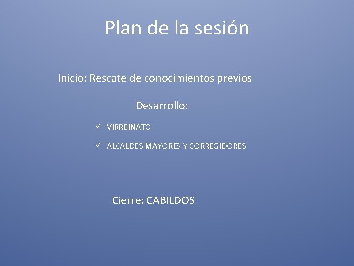 Plan de la sesión Inicio: Rescate de conocimientos previos Desarrollo: ü VIRREINATO ü ALCALDES