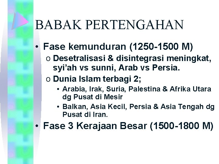 BABAK PERTENGAHAN • Fase kemunduran (1250 -1500 M) o Desetralisasi & disintegrasi meningkat, syi’ah