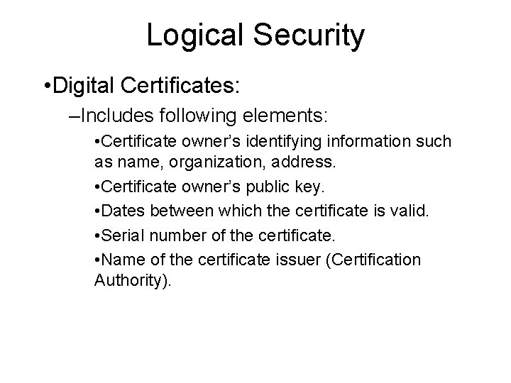 Logical Security • Digital Certificates: –Includes following elements: • Certificate owner’s identifying information such Logical Security • Digital Certificates: –Includes following elements: • Certificate owner’s identifying information such