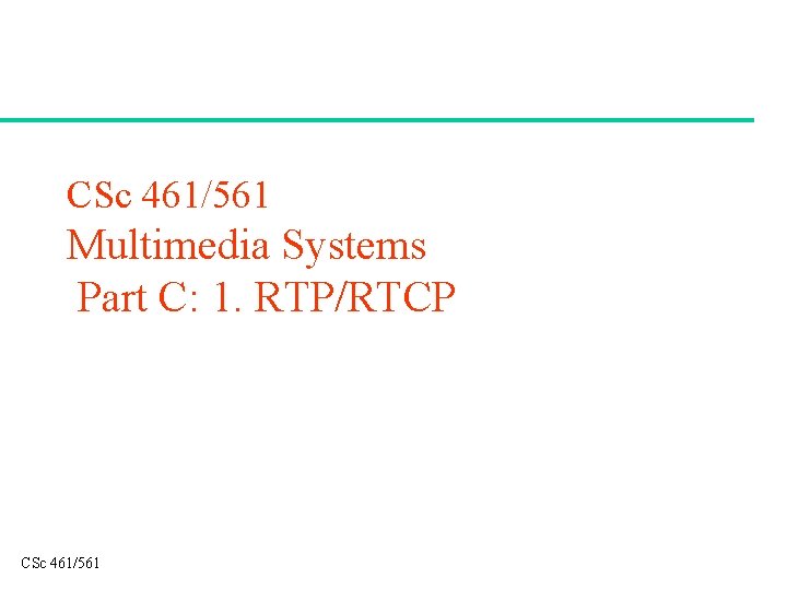 CSc 461/561 Multimedia Systems Part C: 1. RTP/RTCP CSc 461/561 