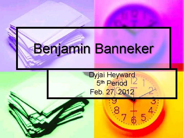 Benjamin Banneker Dyjai Heyward 5 th Period Feb. 27, 2012 