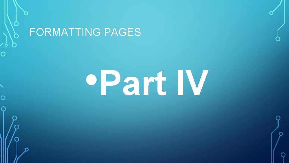 FORMATTING PAGES • Part IV 