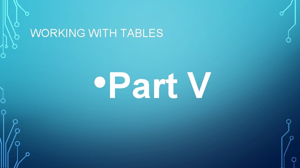 WORKING WITH TABLES • Part V 