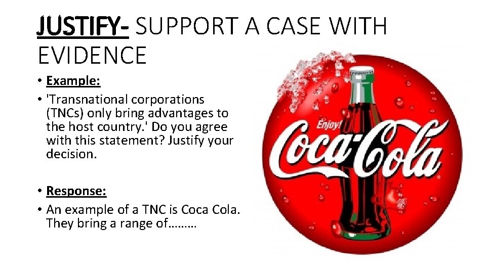 JUSTIFY- SUPPORT A CASE WITH EVIDENCE • Example: • 'Transnational corporations (TNCs) only bring