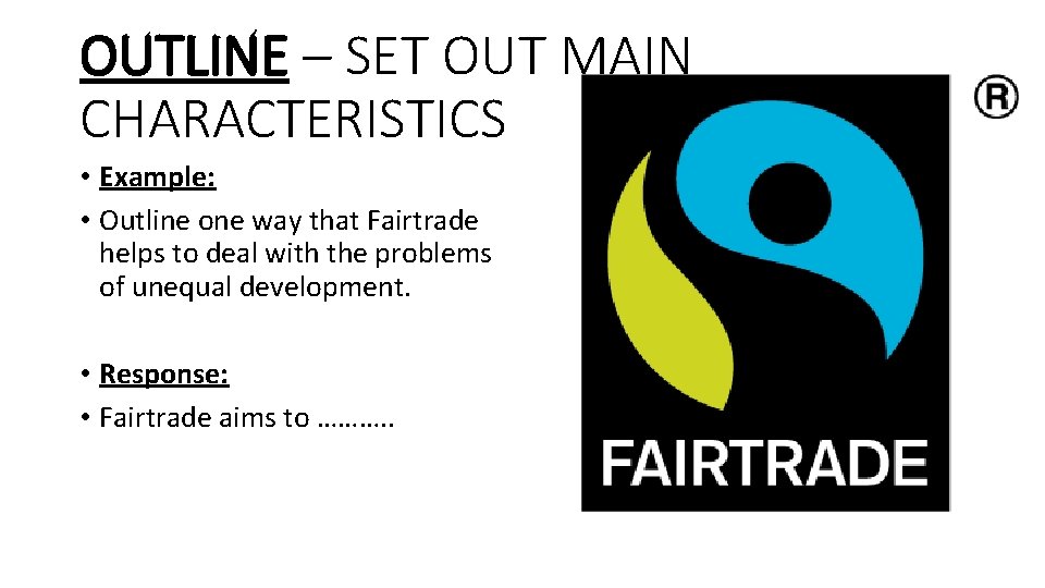 OUTLINE – SET OUT MAIN CHARACTERISTICS • Example: • Outline one way that Fairtrade