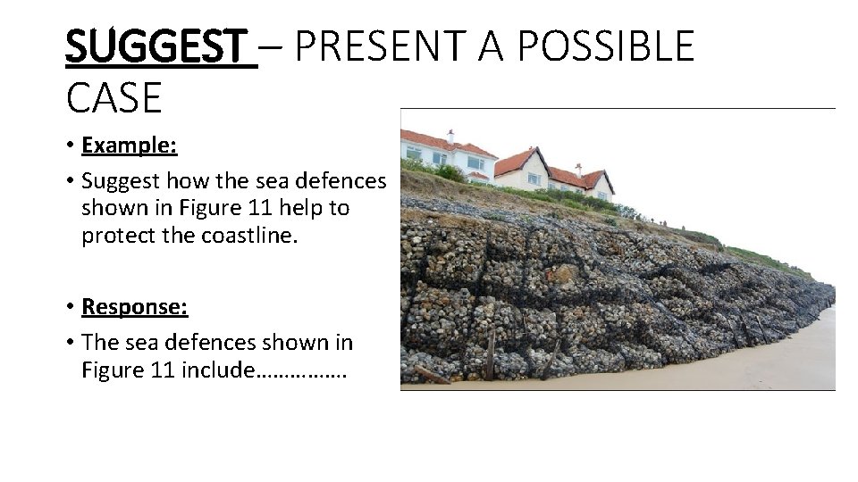 SUGGEST – PRESENT A POSSIBLE CASE • Example: • Suggest how the sea defences