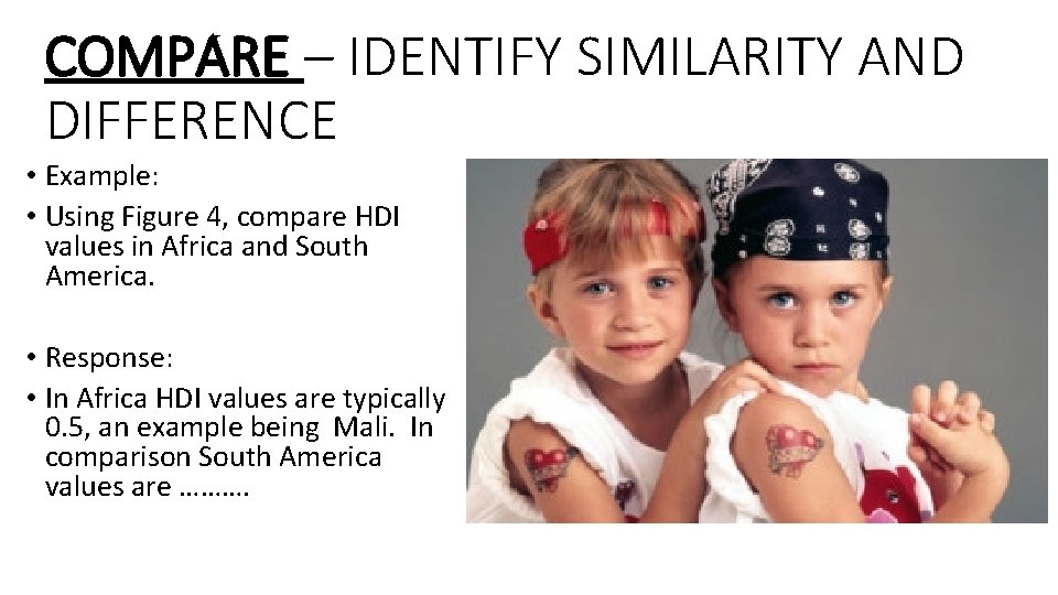 COMPARE – IDENTIFY SIMILARITY AND DIFFERENCE • Example: • Using Figure 4, compare HDI