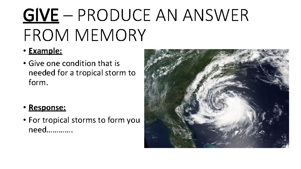 GIVE – PRODUCE AN ANSWER FROM MEMORY • Example: • Give one condition that