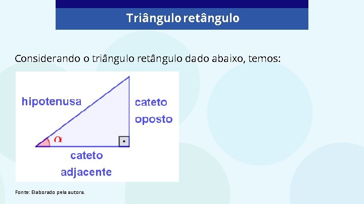 Triângulo retângulo Considerando o triângulo retângulo dado abaixo, temos: Fonte: Elaborado pela autora. 